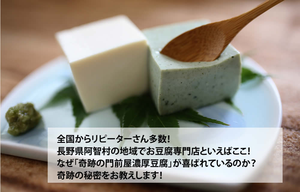 全国からリピーターさん多数！ 長野県阿智村の地域でお豆腐専門店といえばここ！ なぜ「奇跡の門前屋濃厚豆腐」が喜ばれているのか？ 奇跡の秘密をお教えします！